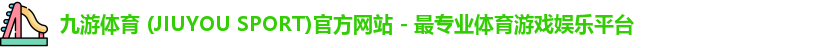 九游体育 (JIUYOU SPORT)官方网站 - 最专业体育游戏娱乐平台